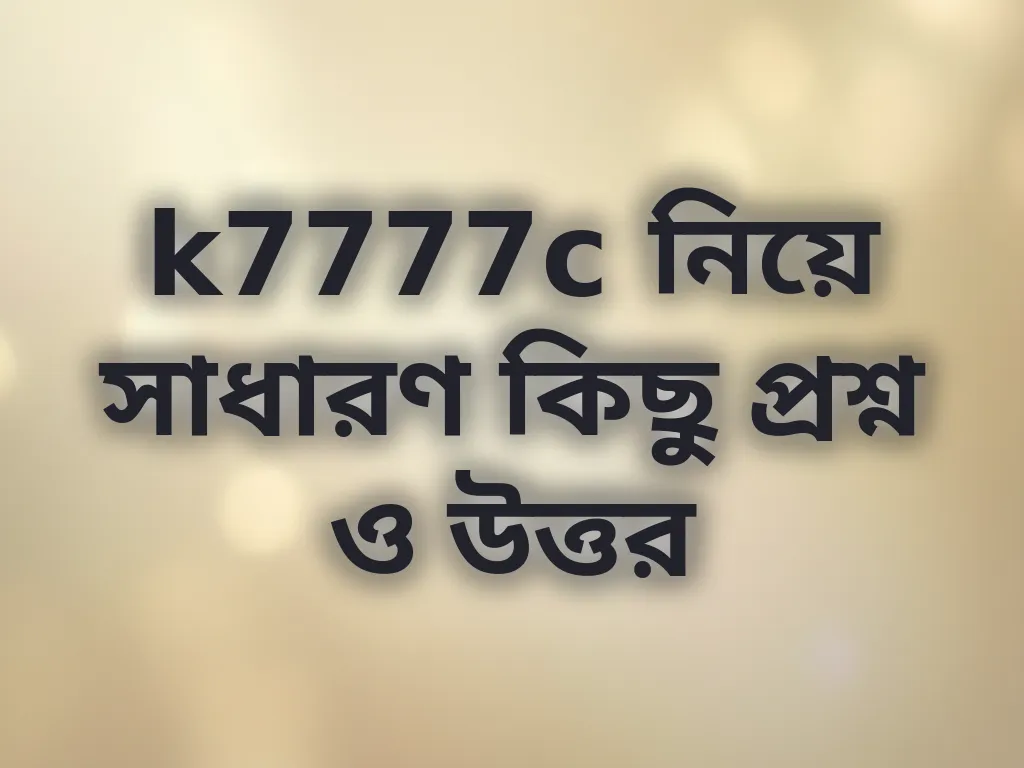 k7777c সাধারণ প্রশ্ন